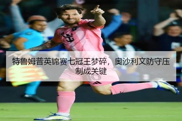 特鲁姆普英锦赛七冠王梦碎，奥沙利文防守压制成关键
