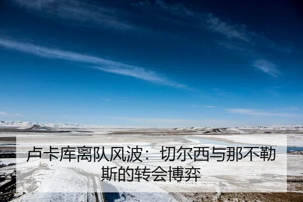 卢卡库离队风波：切尔西与那不勒斯的转会博弈