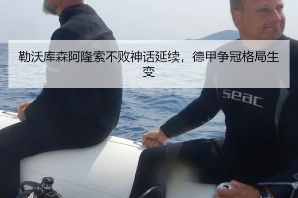 勒沃库森阿隆索不败神话延续，德甲争冠格局生变