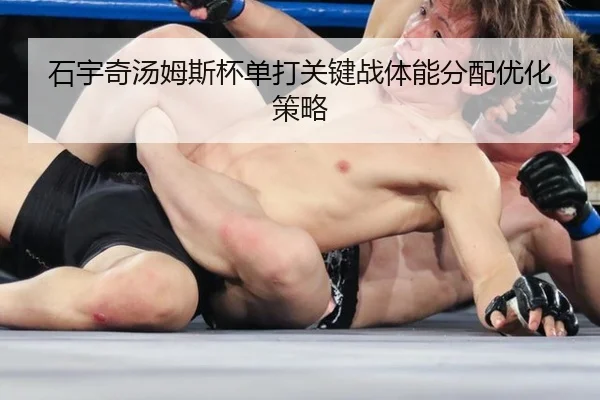 石宇奇汤姆斯杯单打关键战体能分配优化策略