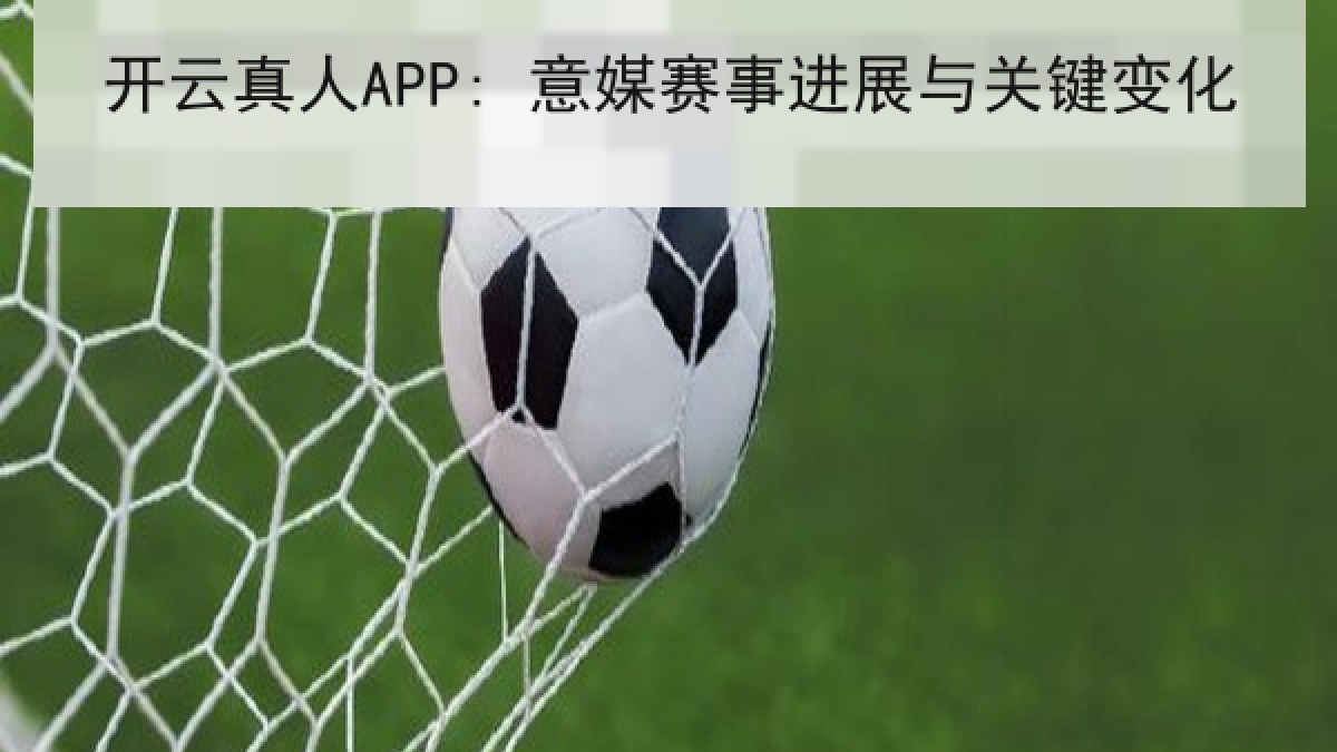 开云真人APP: 意媒赛事进展与关键变化 开云真人APP: 意媒赛事进展与关键变化