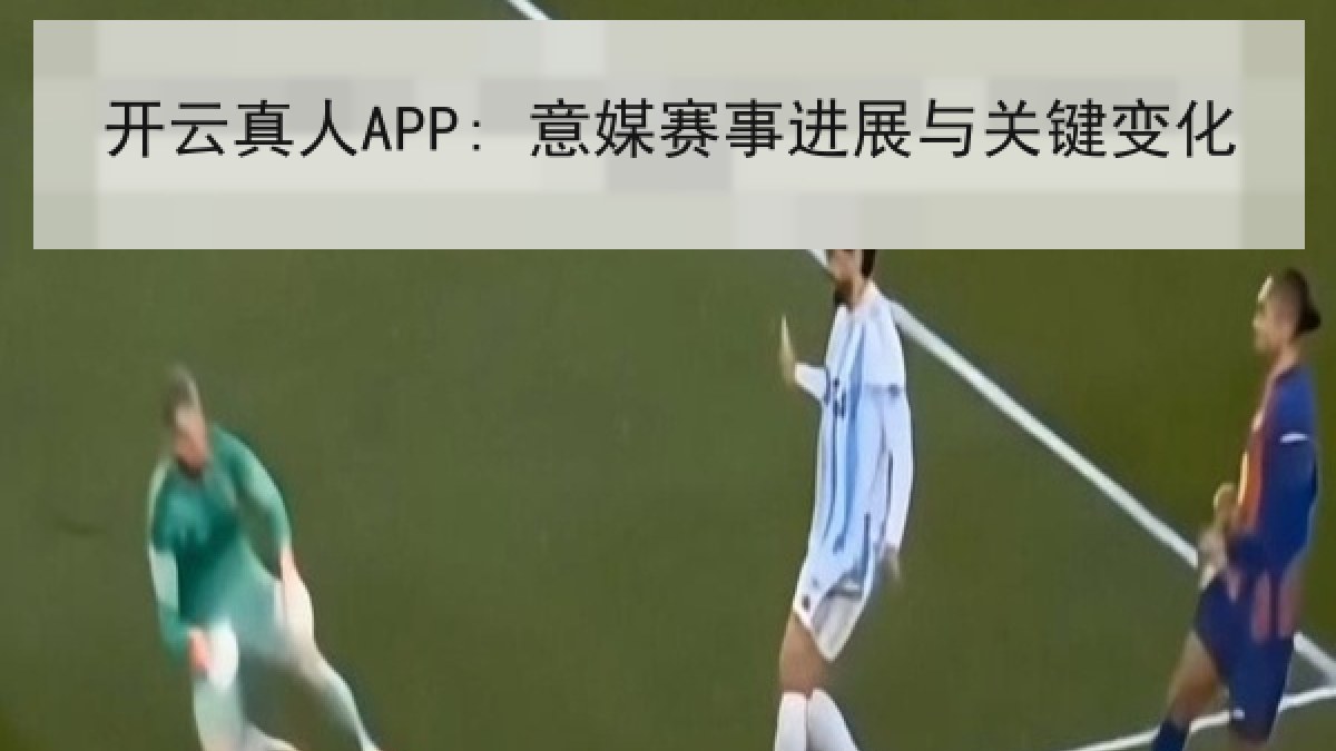 开云真人APP: 意媒赛事进展与关键变化 开云真人APP: 意媒赛事进展与关键变化