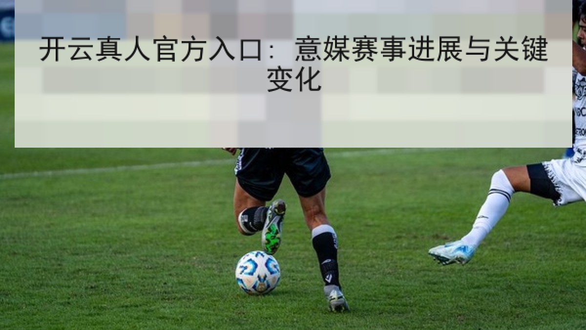 开云真人官方入口: 意媒赛事进展与关键变化 开云真人官方入口: 意媒赛事进展与关键变化