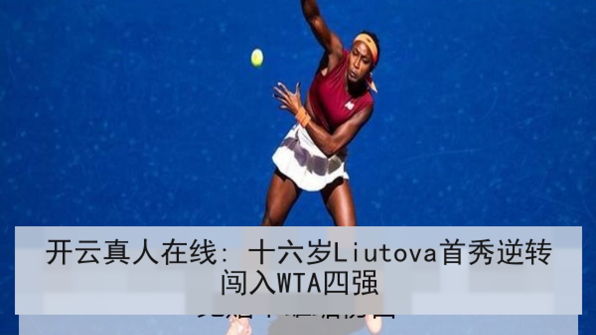 开云真人在线: 十六岁Liutova首秀逆转闯入WTA四强 开云真人在线: 十六岁Liutova首秀逆转闯入WTA四强