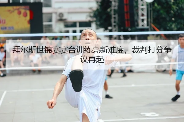拜尔斯世锦赛赛台训练亮新难度，裁判打分争议再起