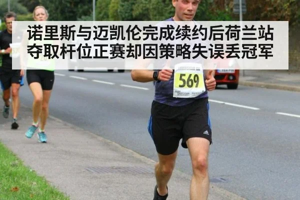 诺里斯与迈凯伦完成续约后荷兰站夺取杆位正赛却因策略失误丢冠军