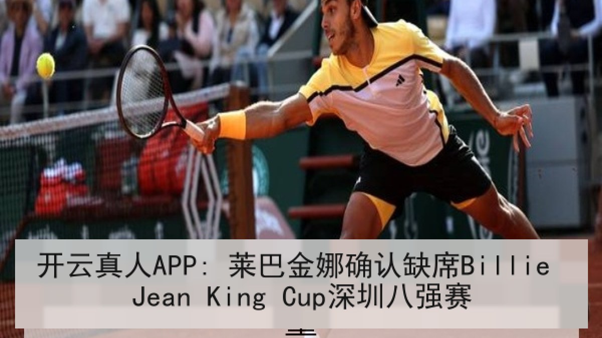 开云真人APP: 莱巴金娜确认缺席Billie Jean King Cup深圳八强赛 开云真人APP: 莱巴金娜确认缺席Billie Jean King Cup深圳八强赛