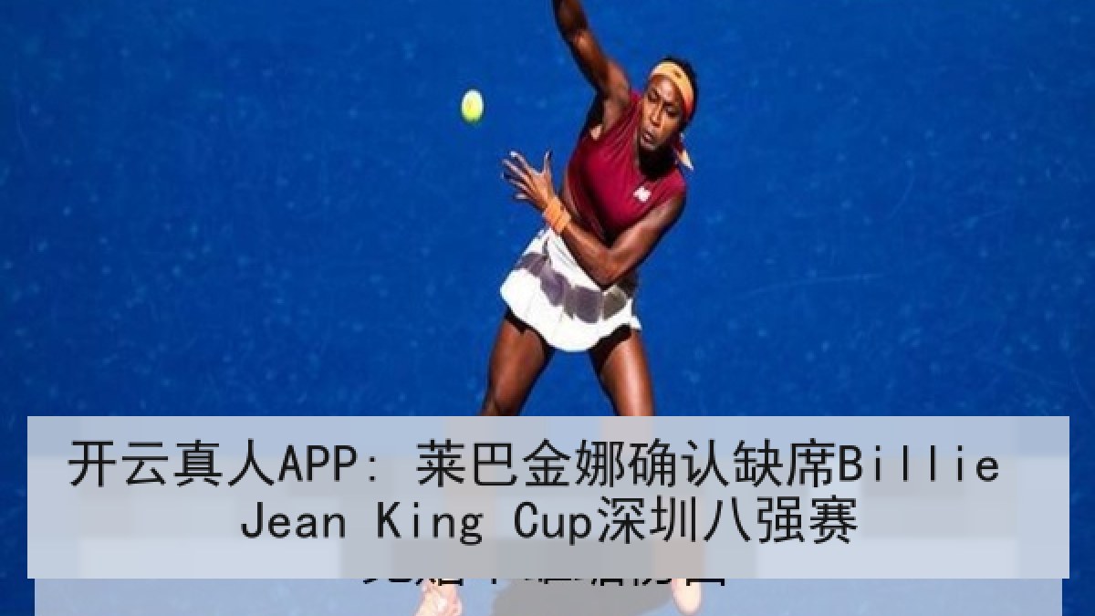 开云真人APP: 莱巴金娜确认缺席Billie Jean King Cup深圳八强赛 开云真人APP: 莱巴金娜确认缺席Billie Jean King Cup深圳八强赛