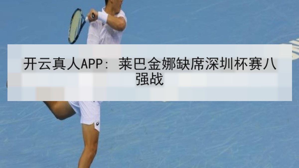 开云真人APP: 莱巴金娜缺席深圳杯赛八强战 开云真人APP: 莱巴金娜缺席深圳杯赛八强战