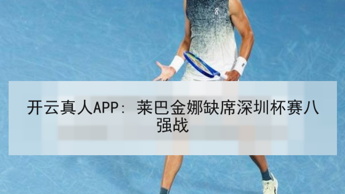 开云真人APP: 莱巴金娜缺席深圳杯赛八强战