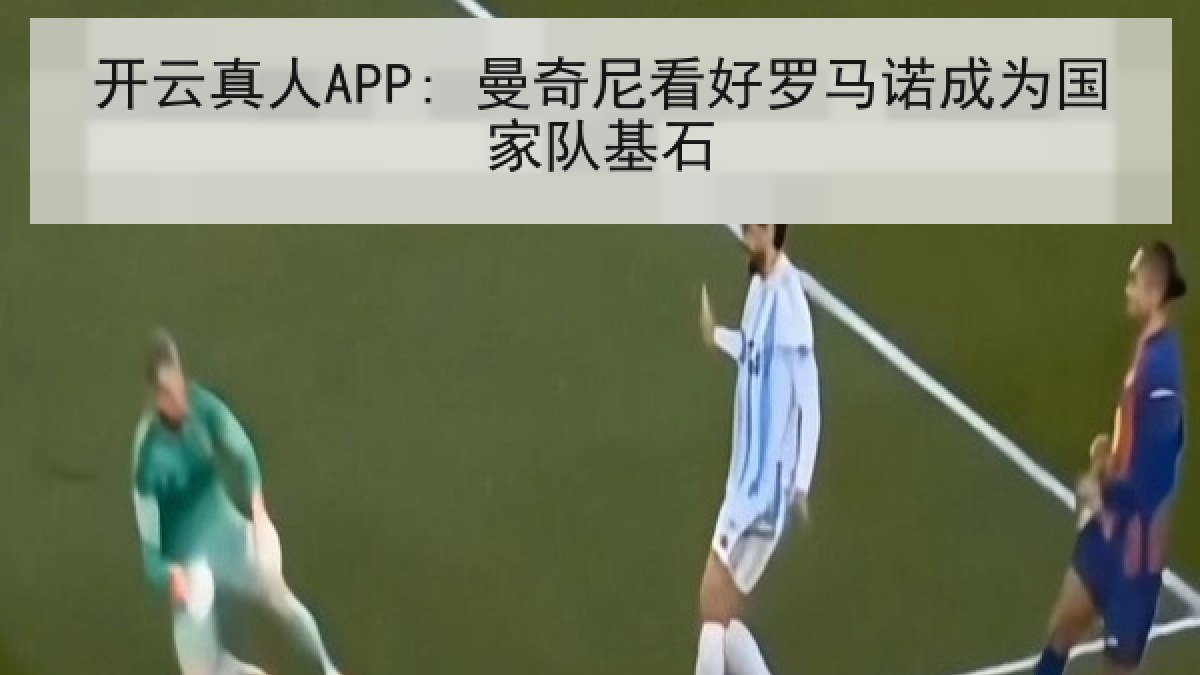 开云真人APP: 曼奇尼看好罗马诺成为国家队基石