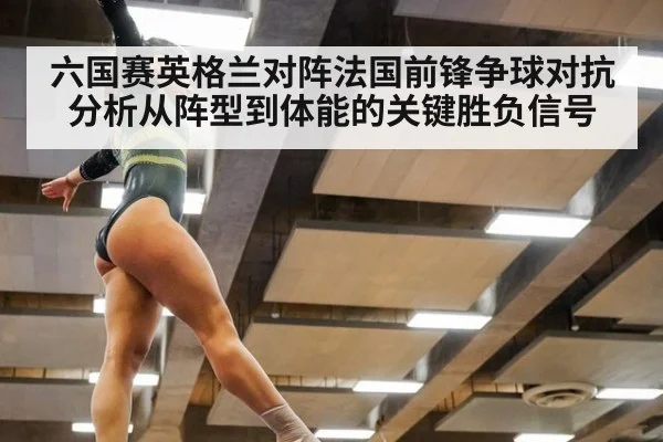 六国赛英格兰对阵法国前锋争球对抗分析从阵型到体能的关键胜负信号