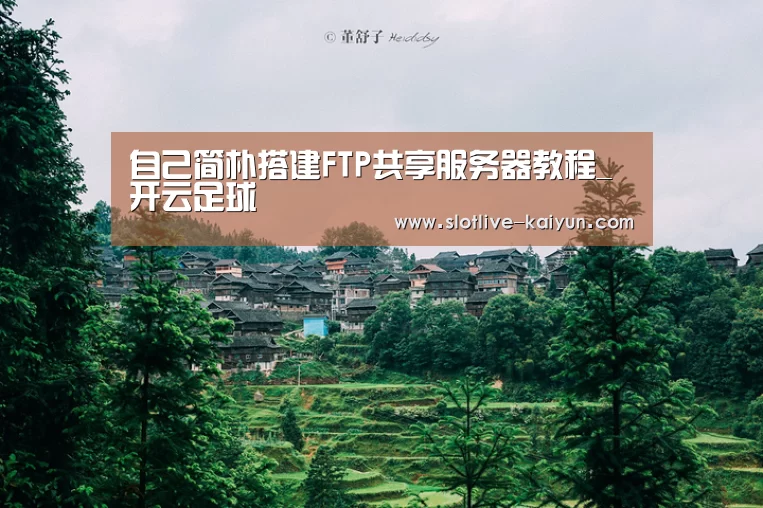 自己简朴搭建FTP共享服务器教程_开云足球(图2) 开云篮球