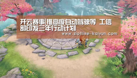 开云赛事|推高度自动驾驶等 工信部印发三年行动计划(图3) 开云赛事