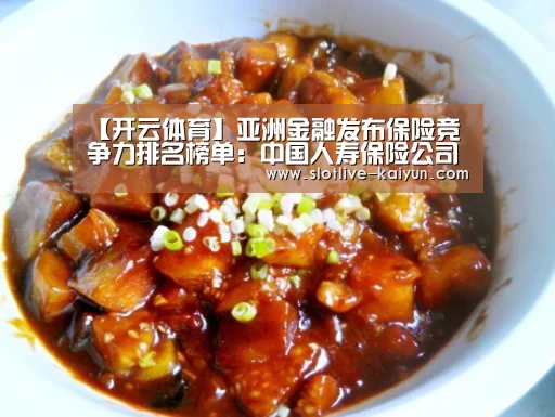 【开云体育】亚洲金融发布保险竞争力排名榜单:中国人寿保险公司蝉联第一