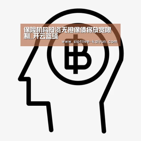 保险机构投资无担保债将放宽限制_开云篮球