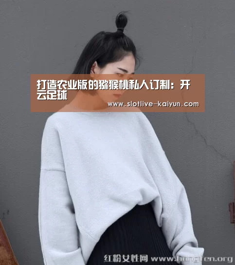 打造农业版的猕猴桃私人订制:开云足球(图2) 开云足球