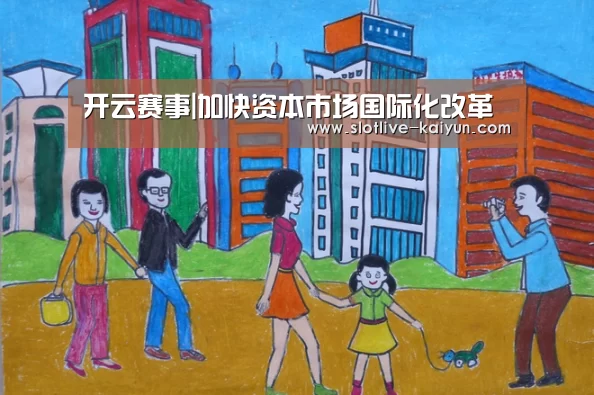 开云赛事|加快资本市场国际化改革(图3) 开云体育