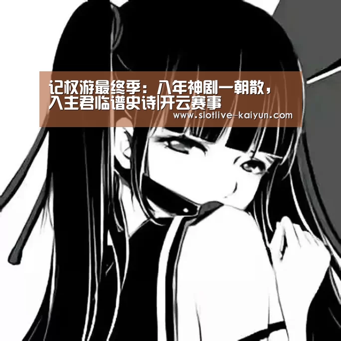 记权游最终季:八年神剧一朝散,入主君临谱史诗|开云赛事(图2) 开云足球