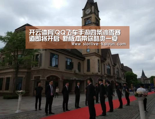 开云体育|QQ飞车手游四条冰雪赛道即将开启 新版本带你酷爽一夏(图4) 开云足球